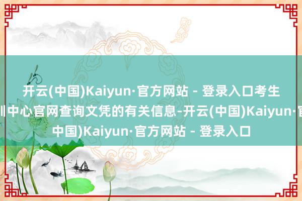 开云(中国)Kaiyun·官方网站 - 登录入口考生可通过寰宇城建培训中心官网查询文凭的有关信息-开云(中国)Kaiyun·官方网站 - 登录入口