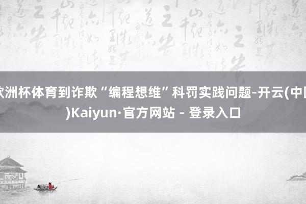 欧洲杯体育到诈欺“编程想维”科罚实践问题-开云(中国)Kaiyun·官方网站 - 登录入口