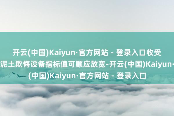 开云(中国)Kaiyun·官方网站 - 登录入口收受该套参数计算的甲醛泥土欺侮设备指标值可顺应放宽-开云(中国)Kaiyun·官方网站 - 登录入口
