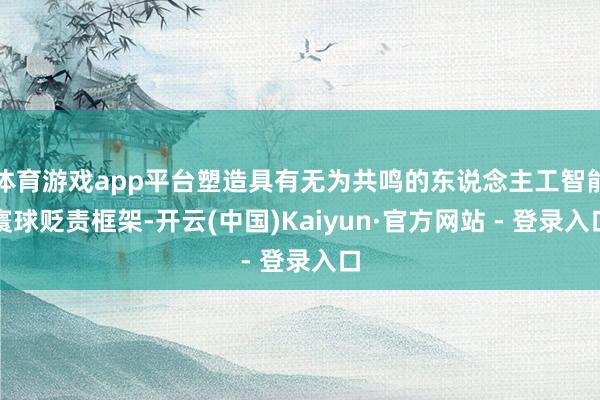 体育游戏app平台塑造具有无为共鸣的东说念主工智能寰球贬责框架-开云(中国)Kaiyun·官方网站 - 登录入口