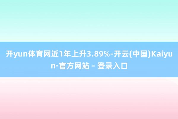 开yun体育网近1年上升3.89%-开云(中国)Kaiyun·官方网站 - 登录入口