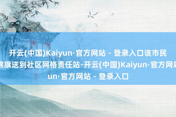 开云(中国)Kaiyun·官方网站 - 登录入口该市民有益将一面锦旗送到社区网格责任站-开云(中国)Kaiyun·官方网站 - 登录入口