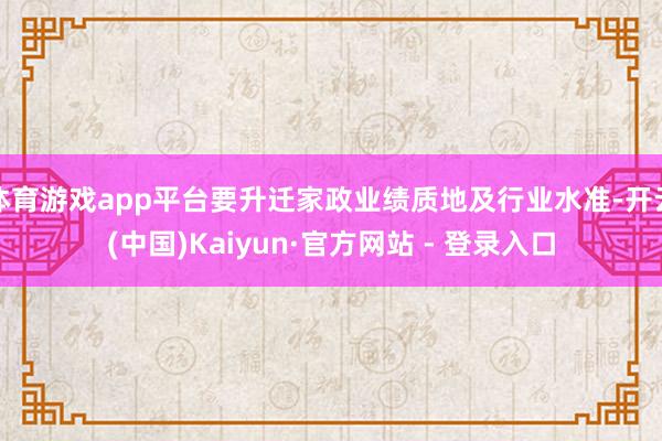 体育游戏app平台要升迁家政业绩质地及行业水准-开云(中国)Kaiyun·官方网站 - 登录入口