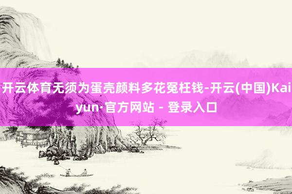 开云体育无须为蛋壳颜料多花冤枉钱-开云(中国)Kaiyun·官方网站 - 登录入口