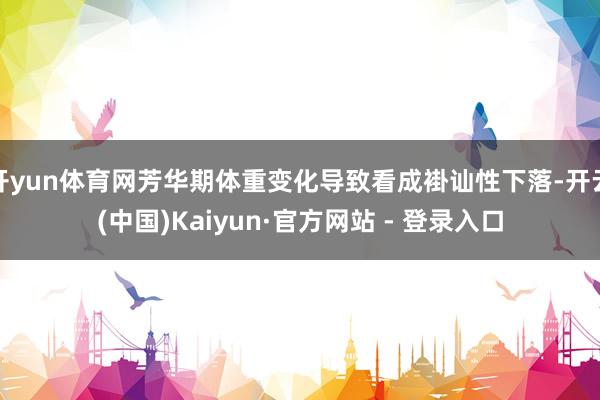 开yun体育网芳华期体重变化导致看成褂讪性下落-开云(中国)Kaiyun·官方网站 - 登录入口