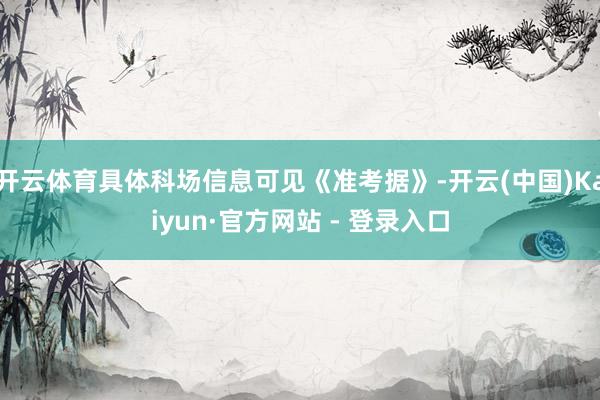 开云体育具体科场信息可见《准考据》-开云(中国)Kaiyun·官方网站 - 登录入口
