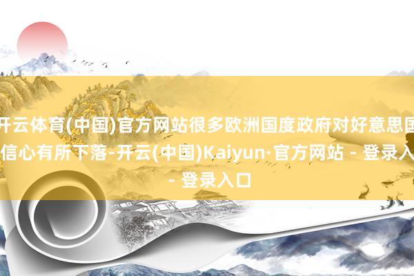 开云体育(中国)官方网站很多欧洲国度政府对好意思国的信心有所下落-开云(中国)Kaiyun·官方网站 - 登录入口