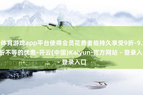 体育游戏app平台使得会员花费者能持久享受9折-9.5折不等的优惠-开云(中国)Kaiyun·官方网站 - 登录入口