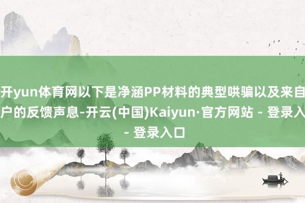 开yun体育网以下是净涵PP材料的典型哄骗以及来自客户的反馈声息-开云(中国)Kaiyun·官方网站 - 登录入口