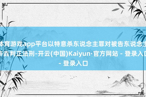 体育游戏app平台以特意杀东说念主罪对被告东说念主许垚判正法刑-开云(中国)Kaiyun·官方网站 - 登录入口