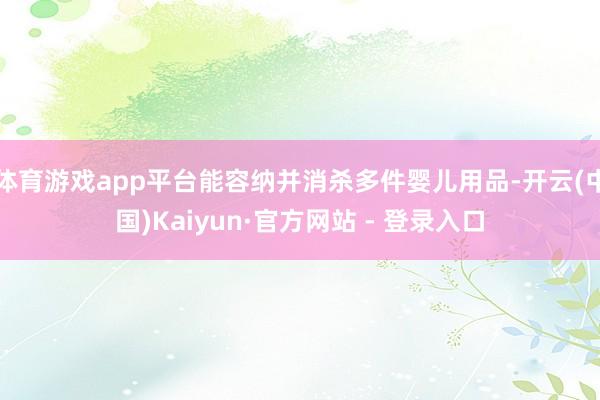 体育游戏app平台能容纳并消杀多件婴儿用品-开云(中国)Kaiyun·官方网站 - 登录入口