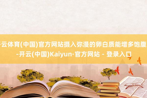 开云体育(中国)官方网站摄入弥漫的卵白质能增多饱腹感-开云(中国)Kaiyun·官方网站 - 登录入口