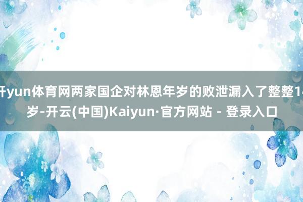 开yun体育网两家国企对林恩年岁的败泄漏入了整整14岁-开云(中国)Kaiyun·官方网站 - 登录入口
