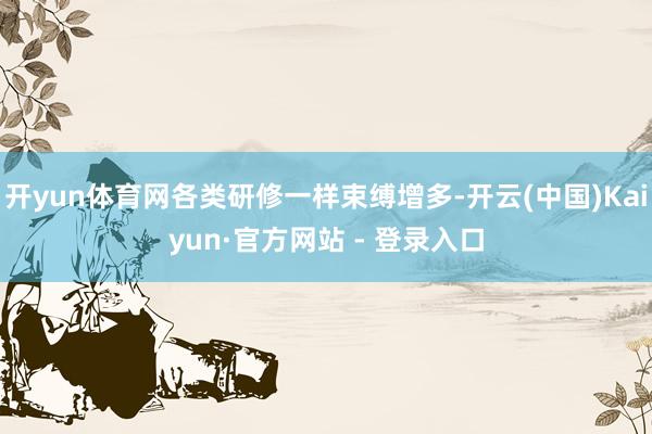 开yun体育网各类研修一样束缚增多-开云(中国)Kaiyun·官方网站 - 登录入口