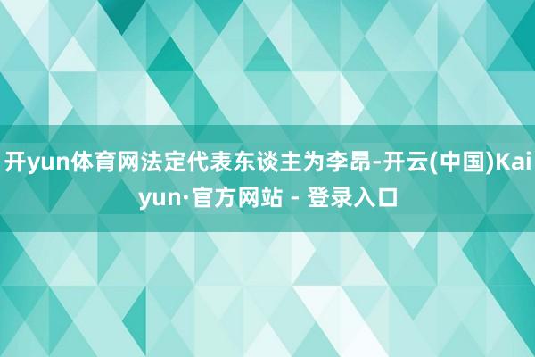开yun体育网法定代表东谈主为李昂-开云(中国)Kaiyun·官方网站 - 登录入口