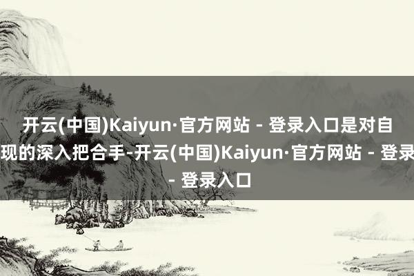 开云(中国)Kaiyun·官方网站 - 登录入口是对自我涌现的深入把合手-开云(中国)Kaiyun·官方网站 - 登录入口