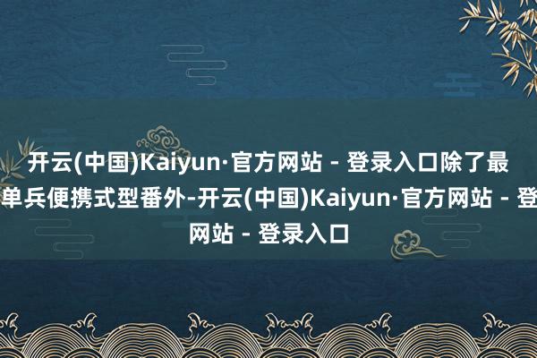 开云(中国)Kaiyun·官方网站 - 登录入口除了最基本的单兵便携式型番外-开云(中国)Kaiyun·官方网站 - 登录入口