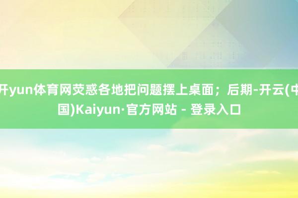开yun体育网荧惑各地把问题摆上桌面;后期-开云(中国)Kaiyun·官方网站 - 登录入口