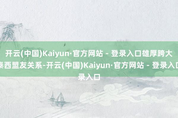 开云(中国)Kaiyun·官方网站 - 登录入口雄厚跨大泰西盟友关系-开云(中国)Kaiyun·官方网站 - 登录入口