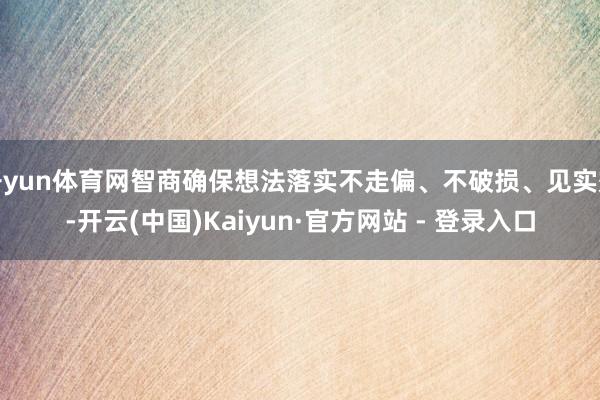 开yun体育网智商确保想法落实不走偏、不破损、见实效-开云(中国)Kaiyun·官方网站 - 登录入口
