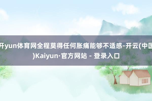 开yun体育网全程莫得任何胀痛能够不适感-开云(中国)Kaiyun·官方网站 - 登录入口