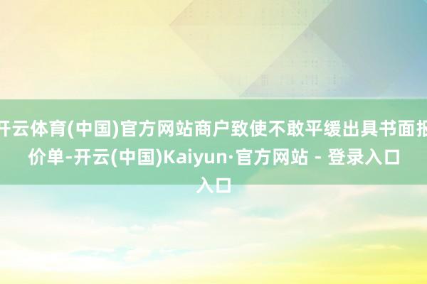 开云体育(中国)官方网站商户致使不敢平缓出具书面报价单-开云(中国)Kaiyun·官方网站 - 登录入口